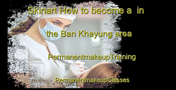 Skinart How to become a  in the Ban Khayung area | #PermanentmakeupTraining #PermanentmakeupClasses #SkinartTraining-Thailand