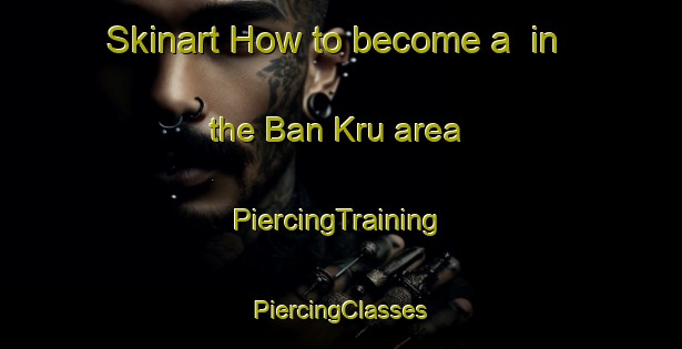 Skinart How to become a  in the Ban Kru area | #PiercingTraining #PiercingClasses #SkinartTraining-Thailand