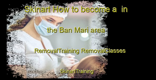 Skinart How to become a  in the Ban Mari area | #RemovalTraining #RemovalClasses #SkinartTraining-Thailand