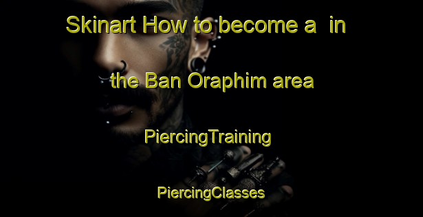 Skinart How to become a  in the Ban Oraphim area | #PiercingTraining #PiercingClasses #SkinartTraining-Thailand