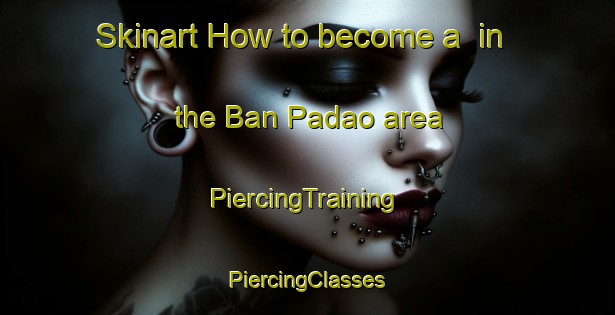 Skinart How to become a  in the Ban Padao area | #PiercingTraining #PiercingClasses #SkinartTraining-Thailand