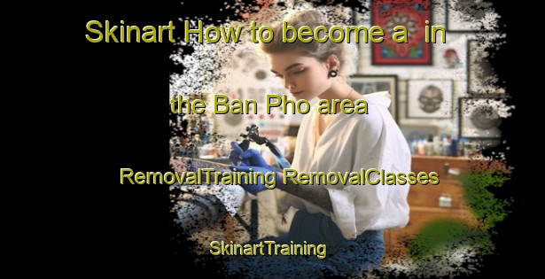 Skinart How to become a  in the Ban Pho area | #RemovalTraining #RemovalClasses #SkinartTraining-Thailand