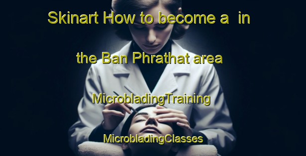 Skinart How to become a  in the Ban Phrathat area | #MicrobladingTraining #MicrobladingClasses #SkinartTraining-Thailand