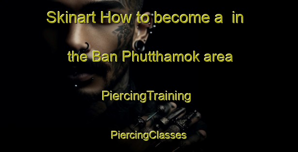 Skinart How to become a  in the Ban Phutthamok area | #PiercingTraining #PiercingClasses #SkinartTraining-Thailand