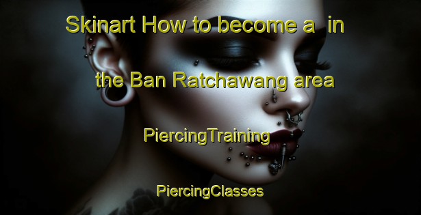 Skinart How to become a  in the Ban Ratchawang area | #PiercingTraining #PiercingClasses #SkinartTraining-Thailand