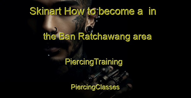 Skinart How to become a  in the Ban Ratchawang area | #PiercingTraining #PiercingClasses #SkinartTraining-Thailand