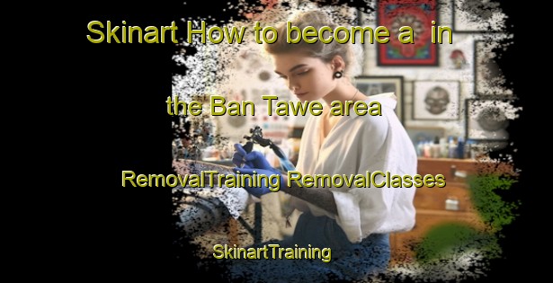 Skinart How to become a  in the Ban Tawe area | #RemovalTraining #RemovalClasses #SkinartTraining-Thailand