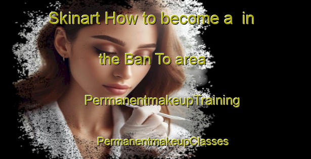 Skinart How to become a  in the Ban To area | #PermanentmakeupTraining #PermanentmakeupClasses #SkinartTraining-Thailand