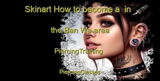 Skinart How to become a  in the Ban Wa area | #PiercingTraining #PiercingClasses #SkinartTraining-Thailand