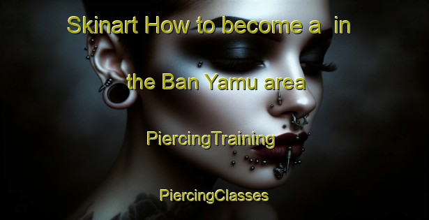 Skinart How to become a  in the Ban Yamu area | #PiercingTraining #PiercingClasses #SkinartTraining-Thailand