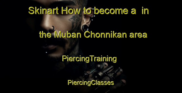 Skinart How to become a  in the Muban Chonnikan area | #PiercingTraining #PiercingClasses #SkinartTraining-Thailand