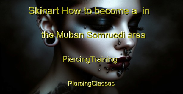 Skinart How to become a  in the Muban Somruedi area | #PiercingTraining #PiercingClasses #SkinartTraining-Thailand