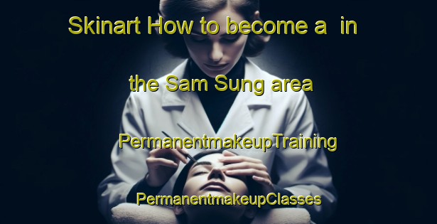 Skinart How to become a  in the Sam Sung area | #PermanentmakeupTraining #PermanentmakeupClasses #SkinartTraining-Thailand