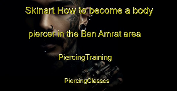 Skinart How to become a body piercer in the Ban Amrat area | PiercingTraining | PiercingClasses | SkinartTraining-Thailand