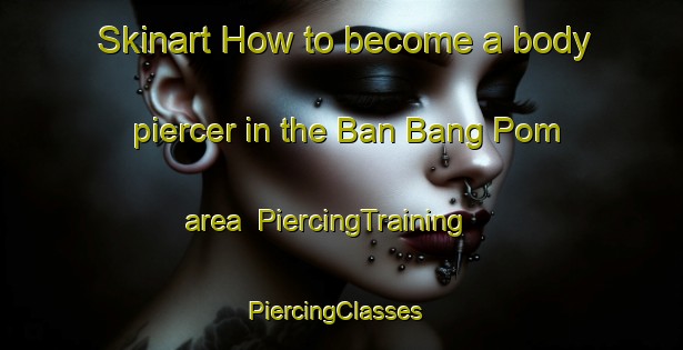 Skinart How to become a body piercer in the Ban Bang Pom area | PiercingTraining | PiercingClasses | SkinartTraining-Thailand