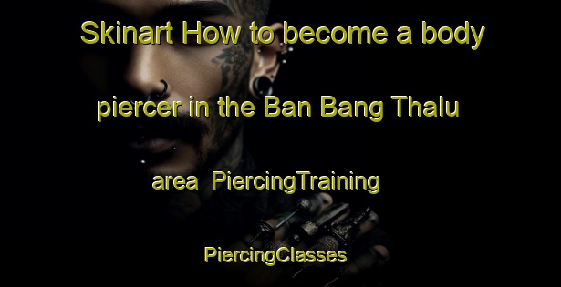 Skinart How to become a body piercer in the Ban Bang Thalu area | PiercingTraining | PiercingClasses | SkinartTraining-Thailand