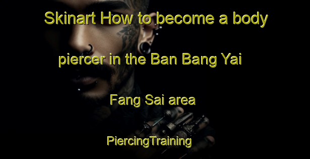 Skinart How to become a body piercer in the Ban Bang Yai Fang Sai area | PiercingTraining | PiercingClasses | SkinartTraining-Thailand