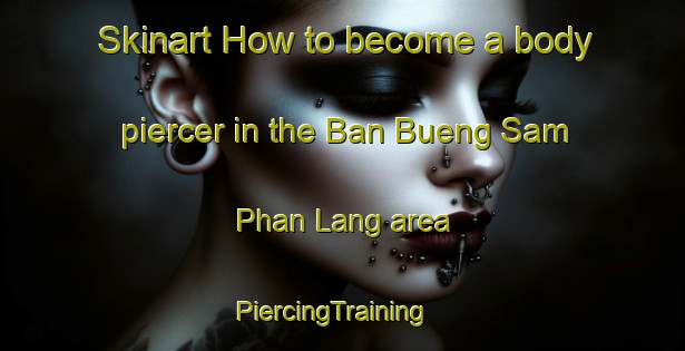 Skinart How to become a body piercer in the Ban Bueng Sam Phan Lang area | PiercingTraining | PiercingClasses | SkinartTraining-Thailand