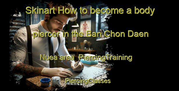 Skinart How to become a body piercer in the Ban Chon Daen Nuea area | PiercingTraining | PiercingClasses | SkinartTraining-Thailand