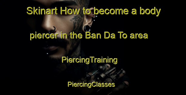 Skinart How to become a body piercer in the Ban Da To area | PiercingTraining | PiercingClasses | SkinartTraining-Thailand