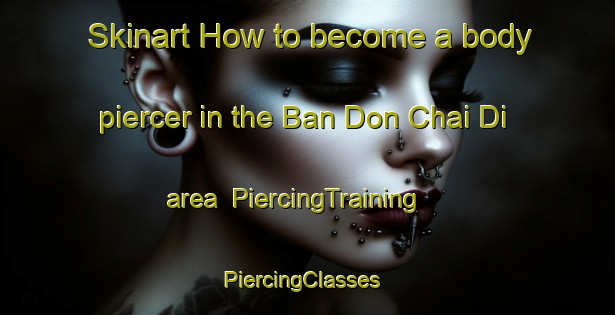 Skinart How to become a body piercer in the Ban Don Chai Di area | PiercingTraining | PiercingClasses | SkinartTraining-Thailand