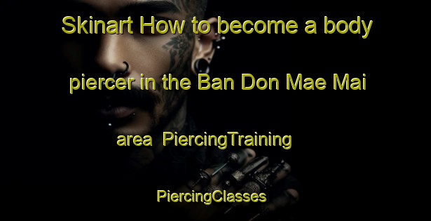 Skinart How to become a body piercer in the Ban Don Mae Mai area | PiercingTraining | PiercingClasses | SkinartTraining-Thailand