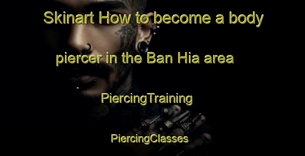 Skinart How to become a body piercer in the Ban Hia area | PiercingTraining | PiercingClasses | SkinartTraining-Thailand