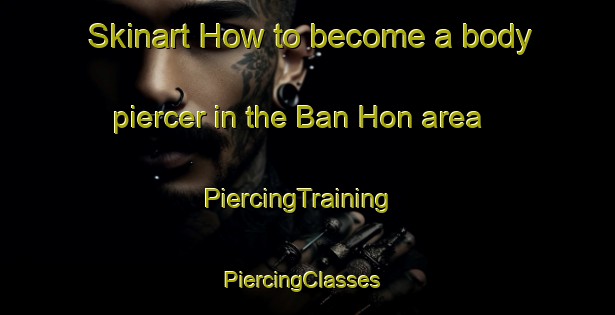 Skinart How to become a body piercer in the Ban Hon area | PiercingTraining | PiercingClasses | SkinartTraining-Thailand