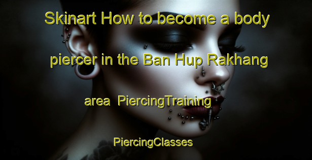 Skinart How to become a body piercer in the Ban Hup Rakhang area | PiercingTraining | PiercingClasses | SkinartTraining-Thailand