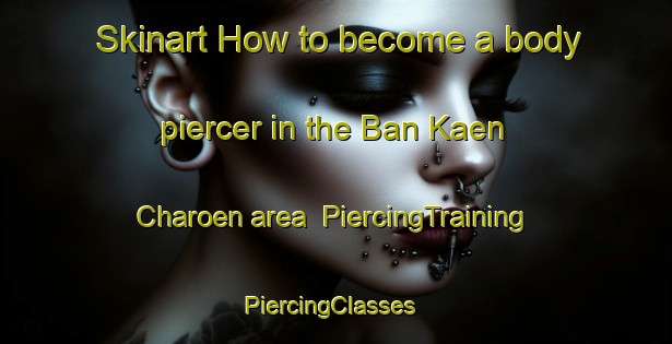 Skinart How to become a body piercer in the Ban Kaen Charoen area | PiercingTraining | PiercingClasses | SkinartTraining-Thailand