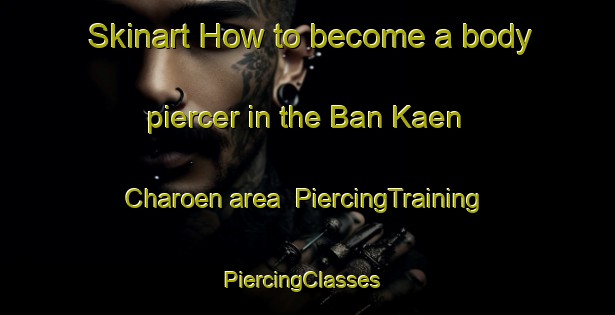 Skinart How to become a body piercer in the Ban Kaen Charoen area | PiercingTraining | PiercingClasses | SkinartTraining-Thailand