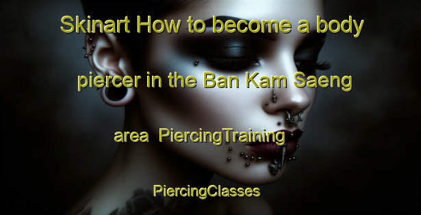 Skinart How to become a body piercer in the Ban Kam Saeng area | PiercingTraining | PiercingClasses | SkinartTraining-Thailand