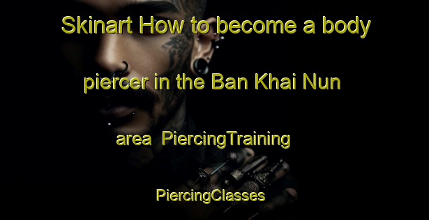 Skinart How to become a body piercer in the Ban Khai Nun area | PiercingTraining | PiercingClasses | SkinartTraining-Thailand