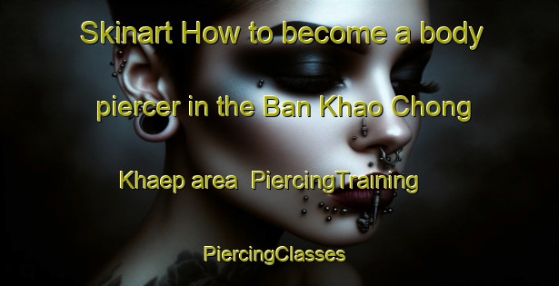 Skinart How to become a body piercer in the Ban Khao Chong Khaep area | PiercingTraining | PiercingClasses | SkinartTraining-Thailand