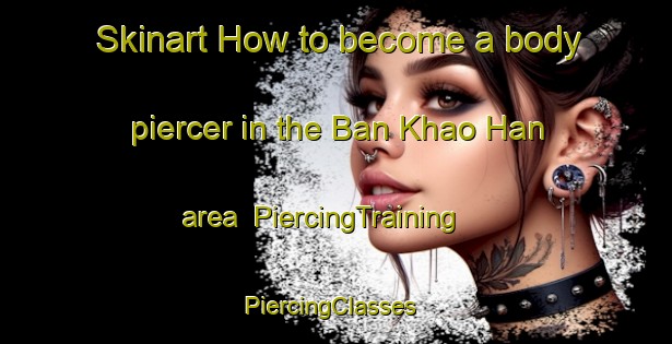 Skinart How to become a body piercer in the Ban Khao Han area | PiercingTraining | PiercingClasses | SkinartTraining-Thailand