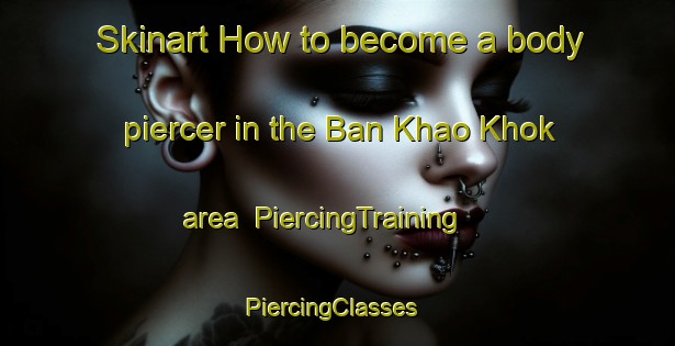 Skinart How to become a body piercer in the Ban Khao Khok area | PiercingTraining | PiercingClasses | SkinartTraining-Thailand