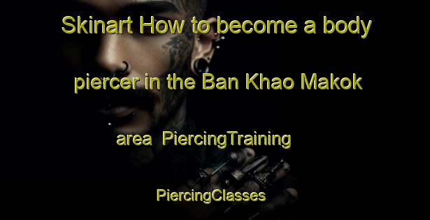 Skinart How to become a body piercer in the Ban Khao Makok area | PiercingTraining | PiercingClasses | SkinartTraining-Thailand