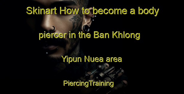 Skinart How to become a body piercer in the Ban Khlong Yipun Nuea area | PiercingTraining | PiercingClasses | SkinartTraining-Thailand