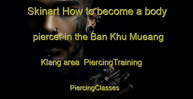 Skinart How to become a body piercer in the Ban Khu Mueang Klang area | PiercingTraining | PiercingClasses | SkinartTraining-Thailand
