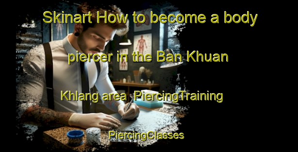 Skinart How to become a body piercer in the Ban Khuan Khlang area | PiercingTraining | PiercingClasses | SkinartTraining-Thailand