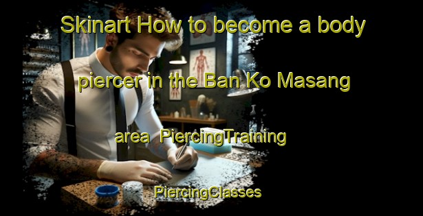 Skinart How to become a body piercer in the Ban Ko Masang area | PiercingTraining | PiercingClasses | SkinartTraining-Thailand