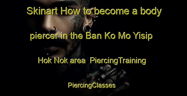 Skinart How to become a body piercer in the Ban Ko Mo Yisip Hok Nok area | PiercingTraining | PiercingClasses | SkinartTraining-Thailand