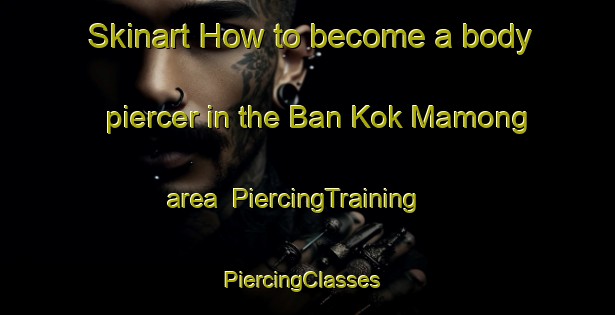 Skinart How to become a body piercer in the Ban Kok Mamong area | PiercingTraining | PiercingClasses | SkinartTraining-Thailand