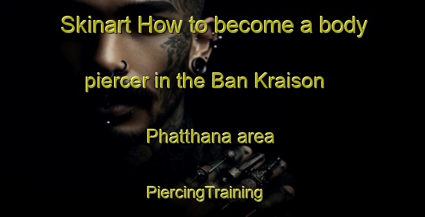 Skinart How to become a body piercer in the Ban Kraison Phatthana area | PiercingTraining | PiercingClasses | SkinartTraining-Thailand