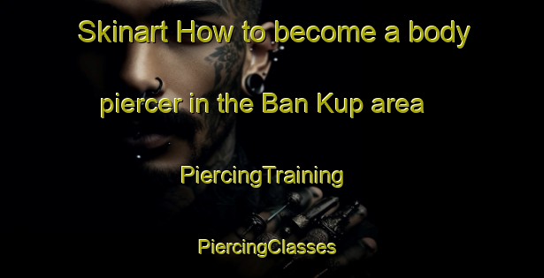 Skinart How to become a body piercer in the Ban Kup area | PiercingTraining | PiercingClasses | SkinartTraining-Thailand