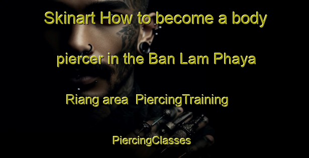 Skinart How to become a body piercer in the Ban Lam Phaya Riang area | PiercingTraining | PiercingClasses | SkinartTraining-Thailand