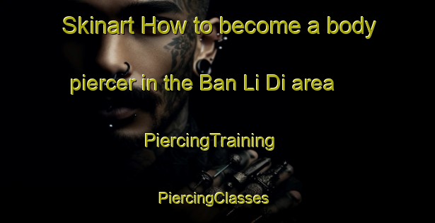 Skinart How to become a body piercer in the Ban Li Di area | PiercingTraining | PiercingClasses | SkinartTraining-Thailand