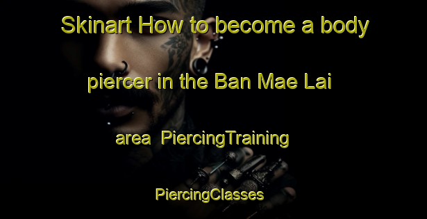 Skinart How to become a body piercer in the Ban Mae Lai area | PiercingTraining | PiercingClasses | SkinartTraining-Thailand