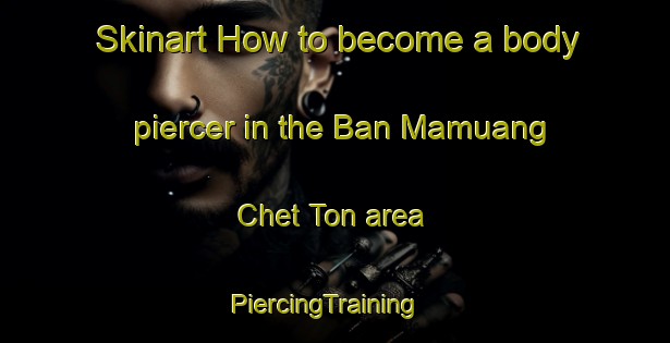 Skinart How to become a body piercer in the Ban Mamuang Chet Ton area | PiercingTraining | PiercingClasses | SkinartTraining-Thailand