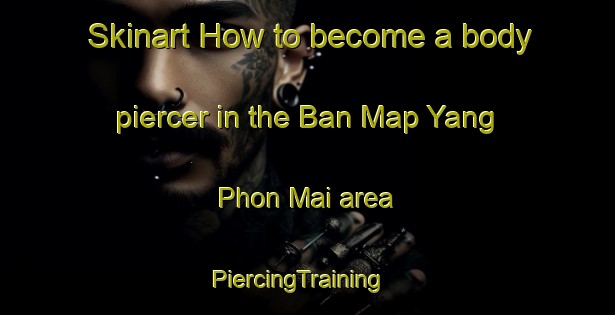 Skinart How to become a body piercer in the Ban Map Yang Phon Mai area | PiercingTraining | PiercingClasses | SkinartTraining-Thailand